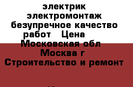 электрик электромонтаж безупречное качество работ › Цена ­ 1 - Московская обл., Москва г. Строительство и ремонт » Услуги   
